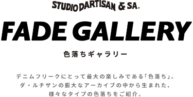 FADE GALLERY 色落ちギャラリー デニムフリークにとって最大の楽しみである「色落ち」。ダ・ルチザンの膨大なアーカイブの中から生まれた、様々なタイプの色落ちをご紹介。